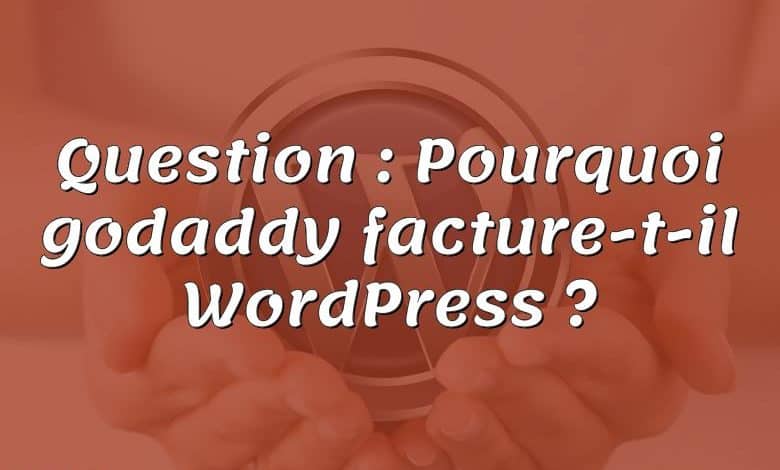 Question : Pourquoi godaddy facture-t-il WordPress ?